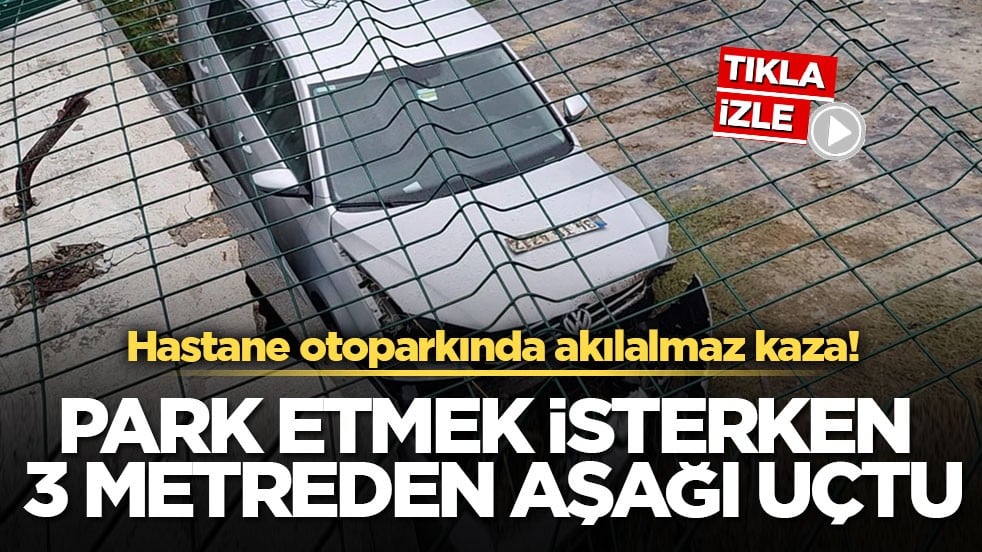 Hastane otoparkında akılalmaz kaza! Park etmek isterken 3 metreden aşağı uçtu