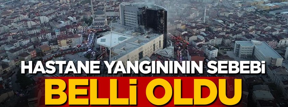 Hastane yangınının sebebi belli oldu