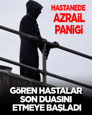 Hastanede Azrail paniği: Gören hastalar panikle son duasını etmeye başladı