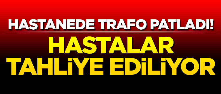 Hastanede trafo patladı! Hastalar tahliye ediliyor
