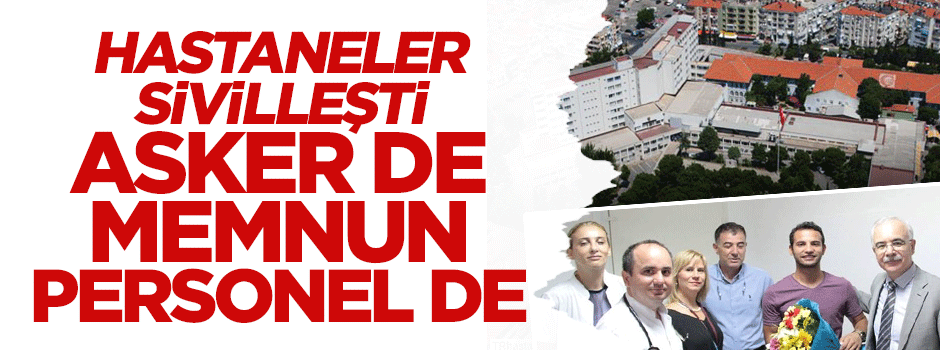 Hastaneler sivilleşti askerler de memnun