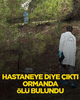 Hastaneye diye çıktı, ormanda ölü bulundu
