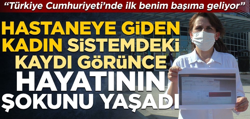 Hastaneye giden kadın sistemdeki kaydı görünce hayatının şokunu yaşadı! "Türkiye Cumhuriyeti’nde ilk benim başıma geliyor"