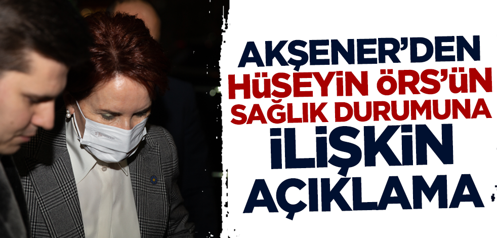 Hastaneye kaldırılan İYİ Partili vekili ziyaret etti! Akşener'den Hüseyin Örs'ün sağlık durumuna ilişkin açıklama