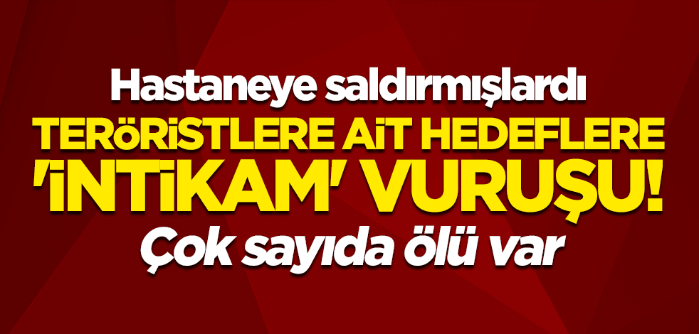 Hastaneye saldırmışlardı... Teröristlere ait hedeflere 'intikam' vuruşu! Çok sayıda ölü var