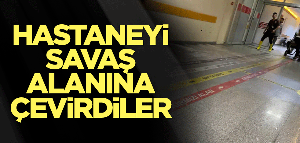 Hastaneyi savaş alanına çevirdiler
