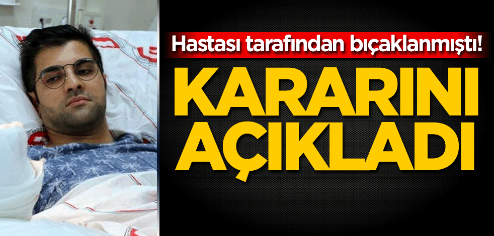 Hastası tarafından bıçaklanmıştı! Kararını açıkladı