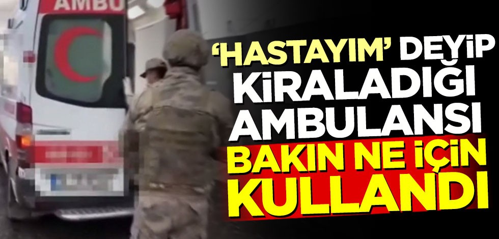 'Hastayım' deyip kiraladığı ambulansı bakın ne için kullandı
