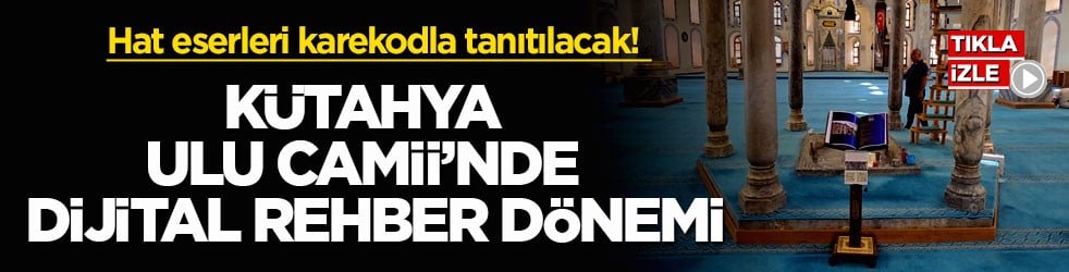 Hat eserleri karekodla tanıtılacak! Kütahya Ulu Camii’nde dijital rehber dönemi
