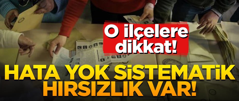 Hata yok sistematik hırsızlık var! O ilçelere dikkat!