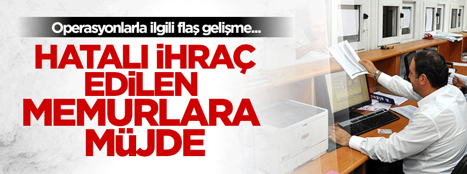 Hatalı ihraç edilen memurlara müjde