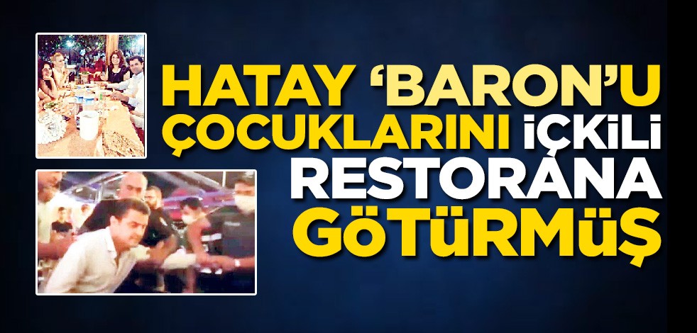 Hatay 'Baron'u çocuklarını içkili restorana götürmüş