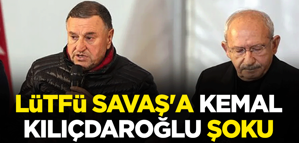 Hatay Büyükşehir Belediye Başkanı Lütfü Savaş'a Kemal Kılıçdaroğlu şoku