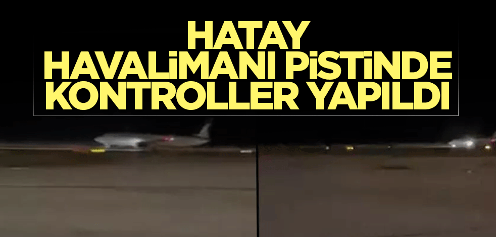 Hatay Havalimanı pistinde kontroller yapıldı, uçuşlar devam ediyor