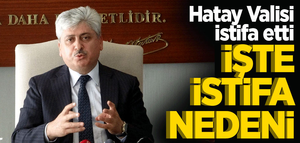 Hatay Valisi Rahmi Doğan istifa etti. İşte istifa nedeni