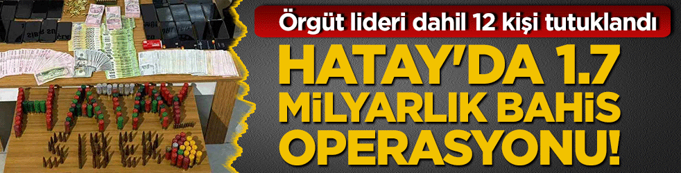 Hatay'da 1.7 milyarlık bahis operasyonu! Örgüt lideri dahil 12 kişi tutuklandı