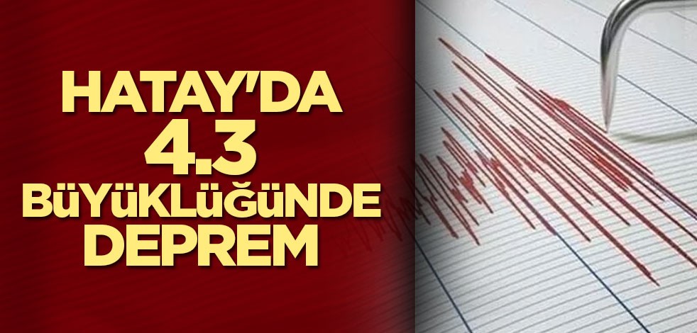 Hatay'da 4,3 büyüklüğünde deprem