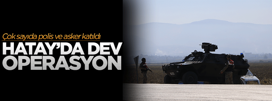 Hatay'da dev operasyon