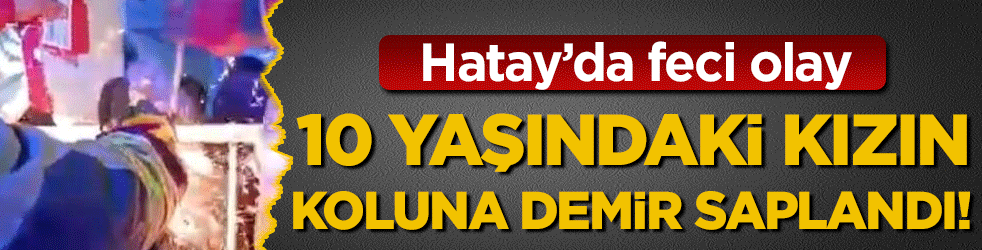 Hatay'da feci olay: 11 yaşındaki kızın koluna demir saplandı!