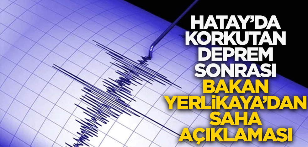 Hatay'da korkutan deprem sonrası Bakan Yerlikaya'dan saha açıklaması