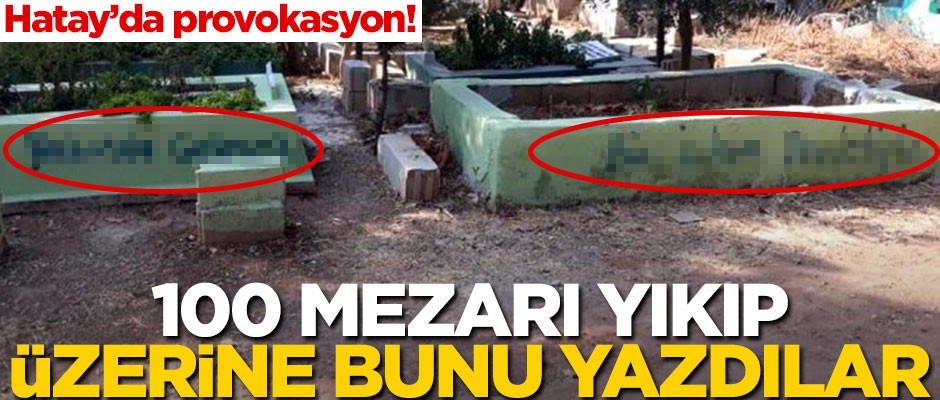 Hatay'da provokasyon! 100 mezarı yıkıp üzerine bunu yazdılar