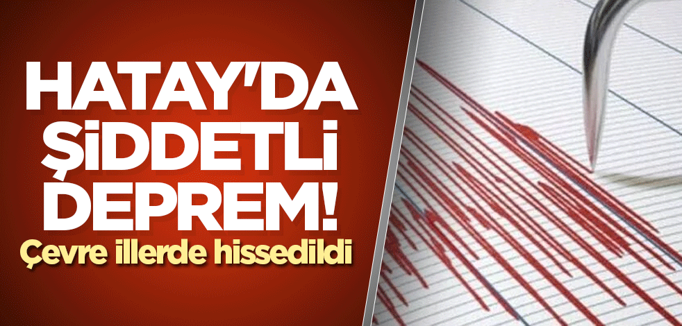 Hatay'da şiddetli deprem! Çevre illerde hissedildi