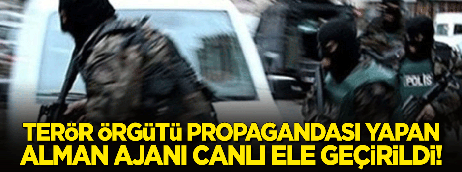 Hatay'da 'terör örgütü' propagandası yapan Alman ajanı canlı ele geçirildi!