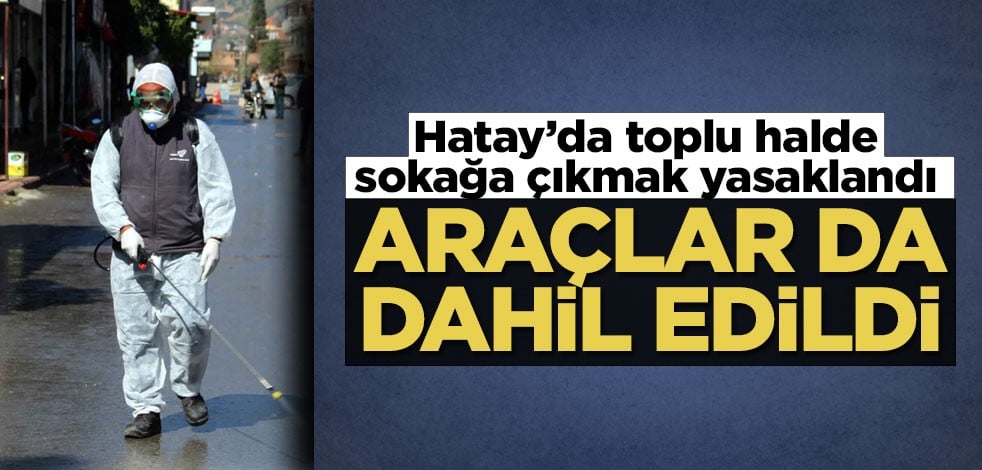 Hatay’da toplu halde sokağa çıkmak yasaklandı! Araçlar da dahil edildi