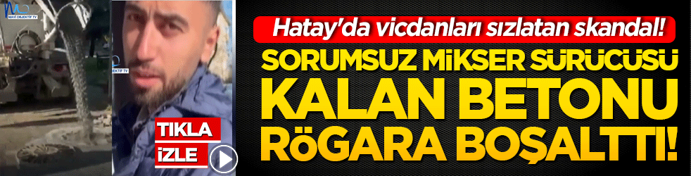 Hatay'da vicdanları sızlatan skandal! Sorumsuz mikser sürücüsü kalan betonu rögara boşalttı!