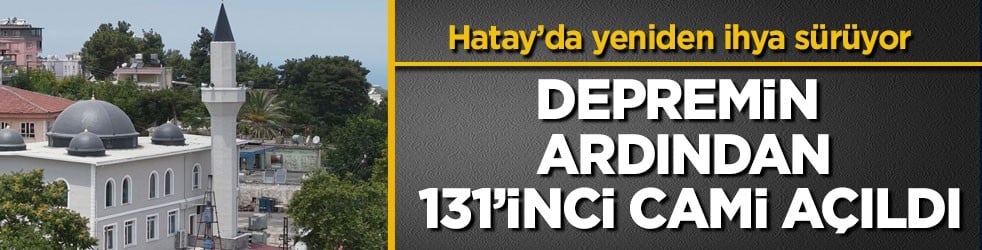 Hatay’da yeniden ihya sürüyor! Depremin ardından 131’inci cami açıldı