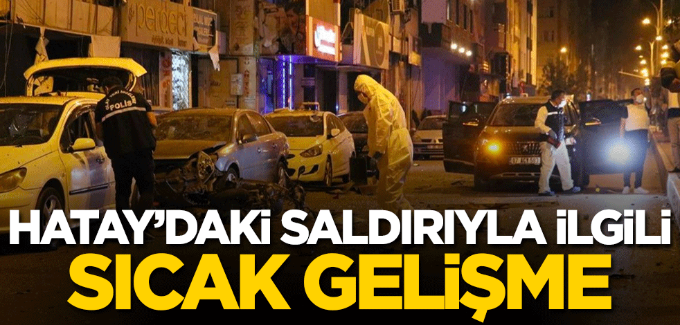 Hatay'daki saldırıyla ilgili sıcak gelişme