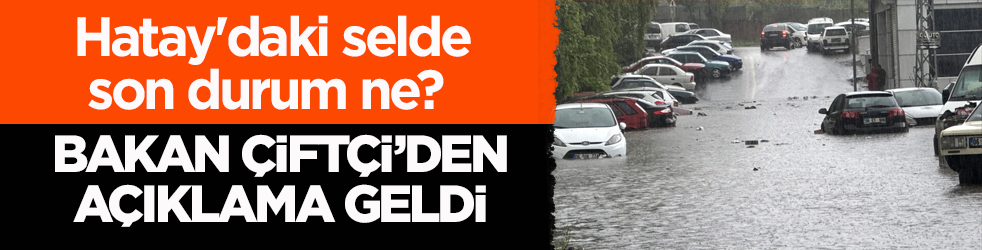 Hatay'daki selde son durum ne? Bakan Çiftçi’den açıklama geldi