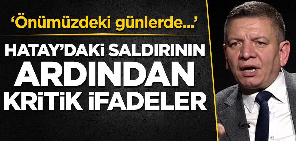Hatay'daki terör saldırısının ardından Coşkun Başbuğ'dan kritik ifadeler: Önümüzdeki günlerde...