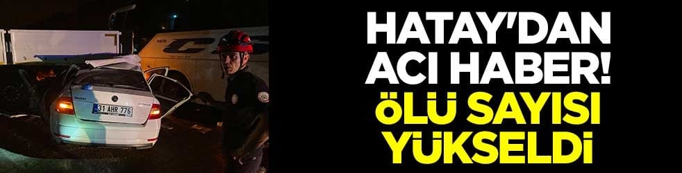 Hatay'dan acı haber! Ölü sayısı yükseldi