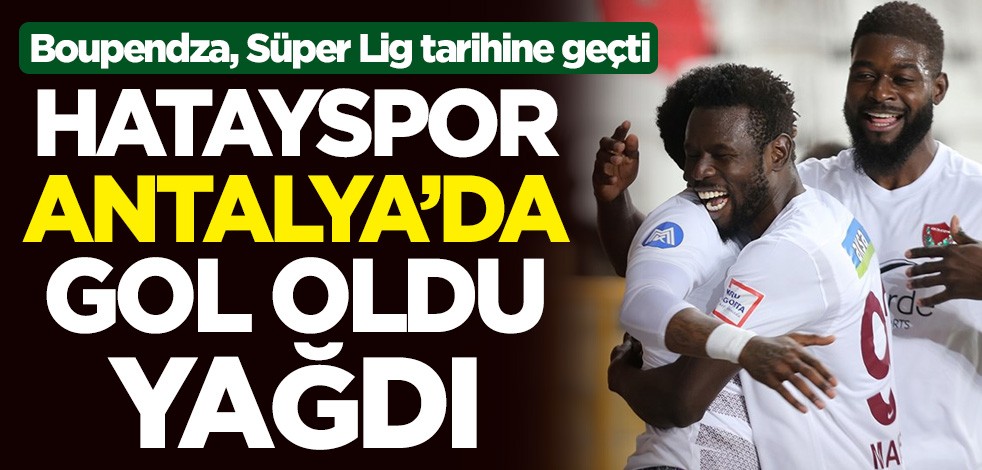 Hatayspor, Antalyaspor'u 6-0'la geçti! Boupendza, Süper Lig tarihine geçti