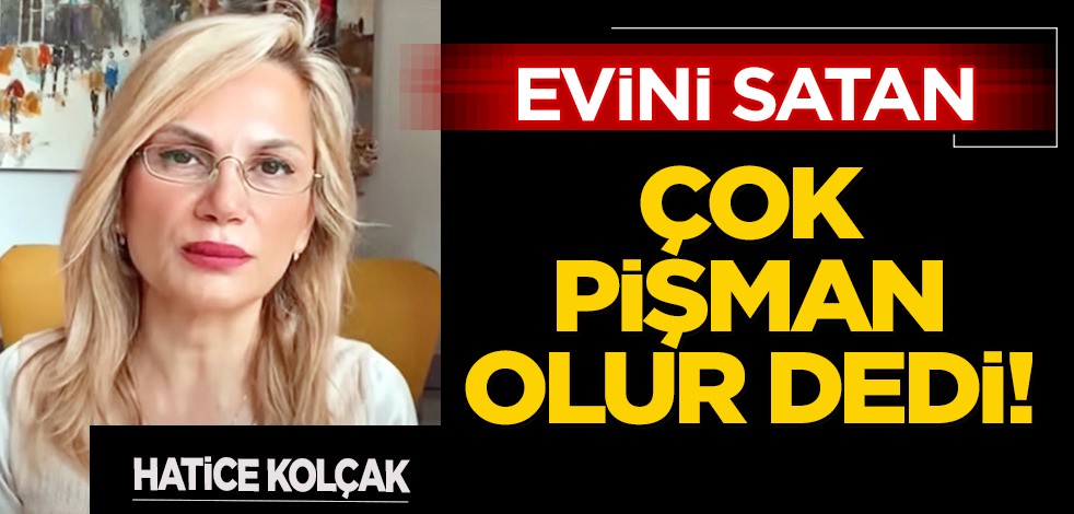 Hatice Kolçak'tan yatırımcılara uyarı: Sakın bunu yapmayın... Ev satmayın