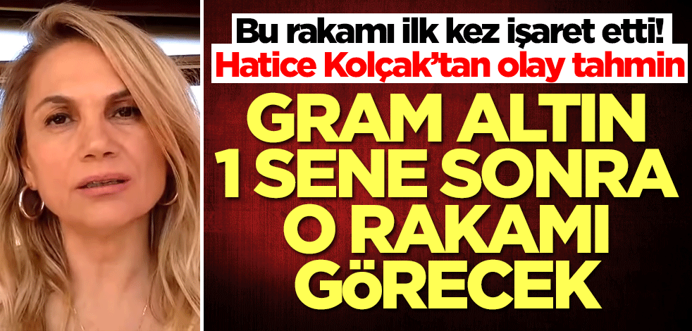 Hatice Kolçak altın için ilk kez o rakamı işaret etti! Duyanlar şok olacak: Bir sene sonra...