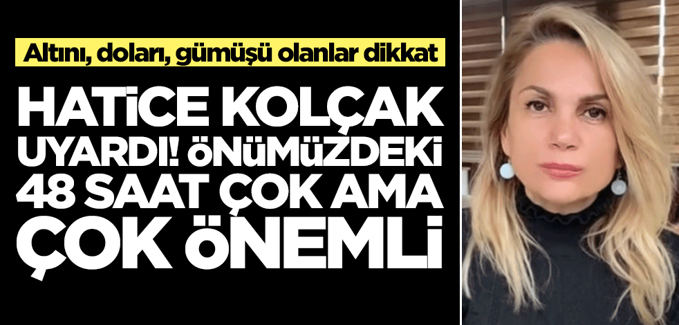 Hatice Kolçak altını ve doları olanları uyardı! Önümüzde 48 saatte çok ama çok önemli, bir şeyler değişebilir
