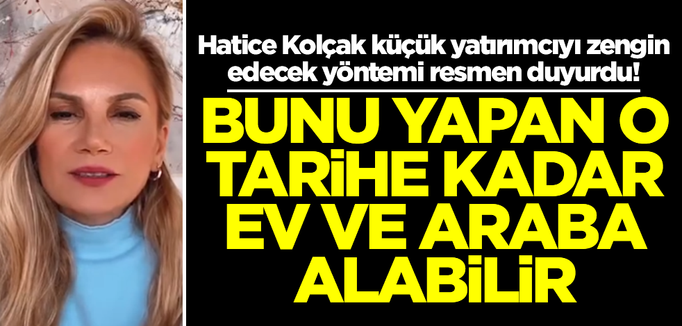 Hatice Kolçak küçük yatırımcıyı zengin edecek yöntemi duyurdu: Bunu yapan o tarihe kadar ev alır