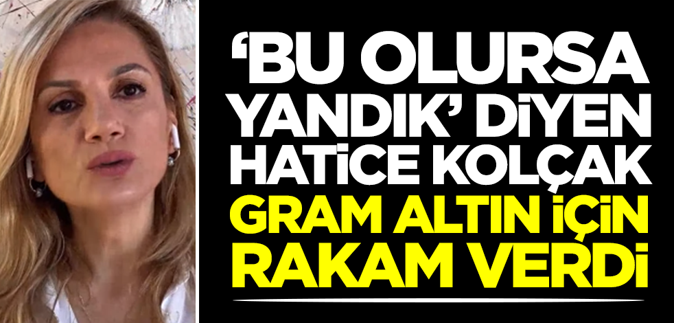Hatice Kolçak önce 'Bu olursa yandık' dedi, sonra ise gram altın için 'yok artık' dedirten bir tahmin yaptı