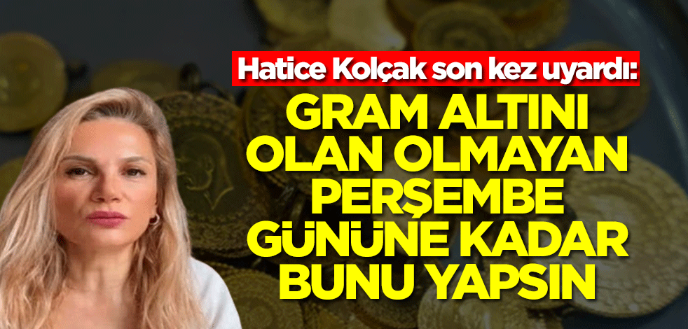 Hatice Kolçak son kez uyardı: Gram altını olan olmayan Perşembe gününe kadar bunu yapsın