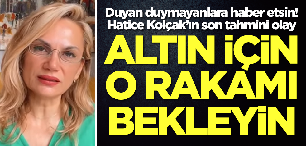 Hatice Kolçak'ın son altın tahmini olay! Duyan duymayanlara haber etsin, üstüne basa basa rakam verdi