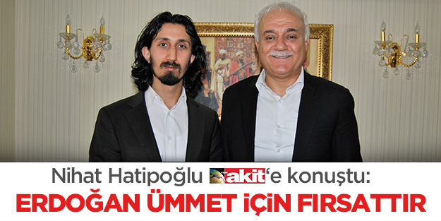 Hatipoğlu Akit'e konuştu: Erdoğan ümmet için fırsattır