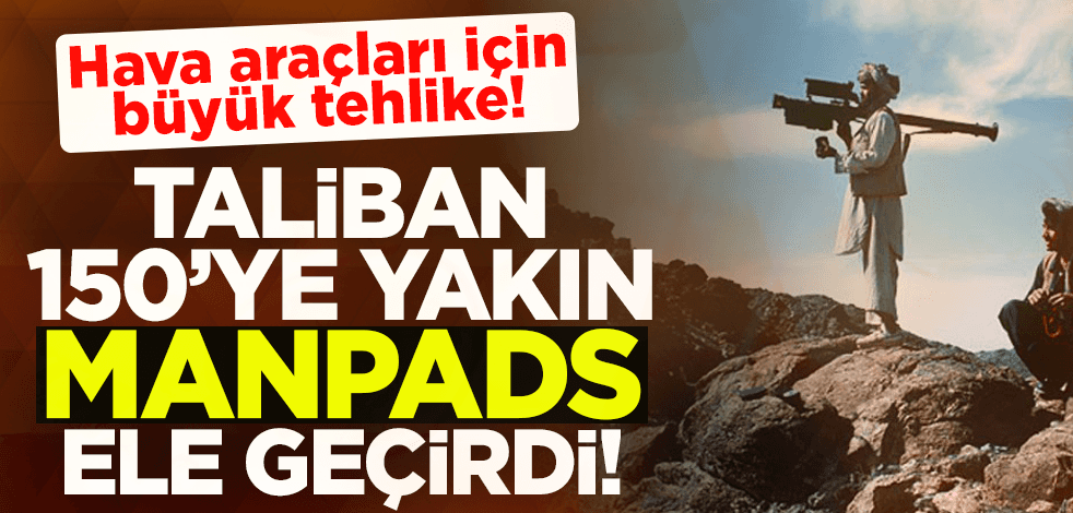 Taliban 150’ye yakın MANPADS ele geçirdi