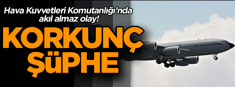 Hava Kuvvetleri Komutanlığı’nı şoke eden olay! Korkunç şüphe