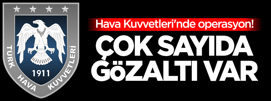 Hava Kuvvetleri'nde operasyon! Çok sayıda gözaltı var