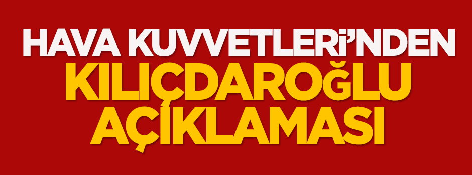 Hava Kuvvetleri'nden Kılıçdaroğlu açıklaması!