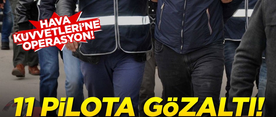 Hava Kuvvetleri'ne FETÖ operasyonu: 11 pilota gözaltı!