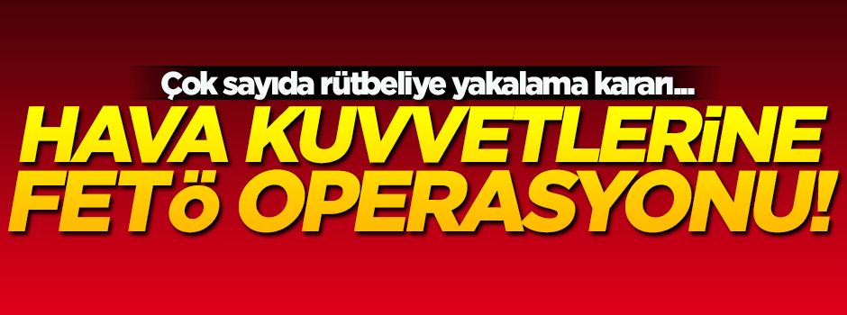 Hava Kuvvetleri'ne FETÖ operasyonu
