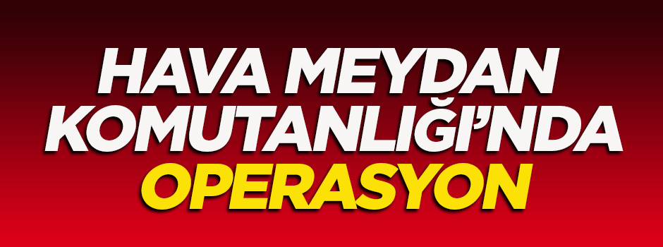 Hava Meydan Komutanlığı'nda operasyon